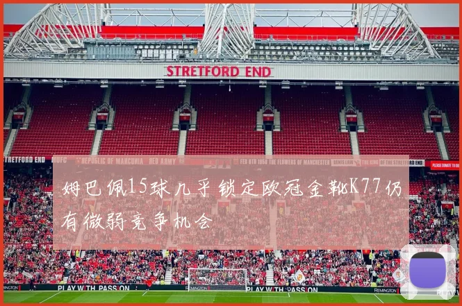 姆巴佩15球几乎锁定欧冠金靴K77仍有微弱竞争机会