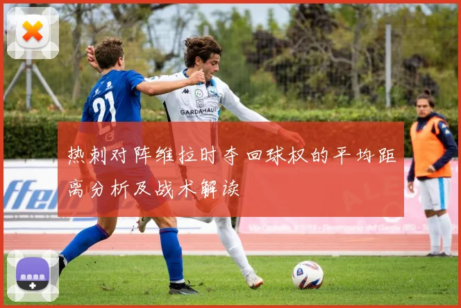 热刺对阵维拉时夺回球权的平均距离分析及战术解读