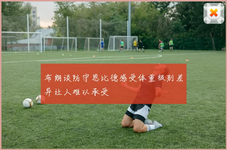 布朗谈防守恩比德感受体重级别差异让人难以承受